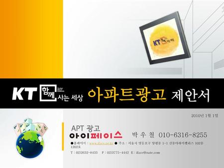 아파트광고 제안서 2010년 1월 1일 박 우 철 010-6316-8255 ●홈페이지 : www.iface.pe.kr ● 주소 : 서울시 영등포구 양평동 1-1 신동아하이펠리스 102동 1202호 T : 02)2632-8433 F : 02)3775-4442 E.