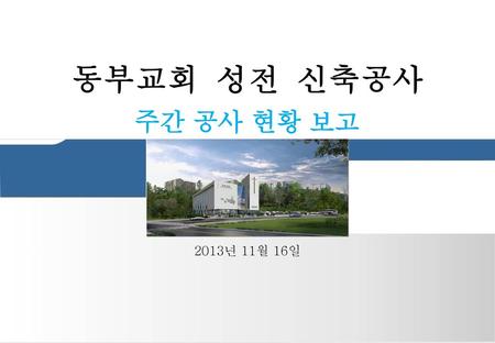 동부교회 성전 신축공사 주간 공사 현황 보고 2013년 11월 16일.
