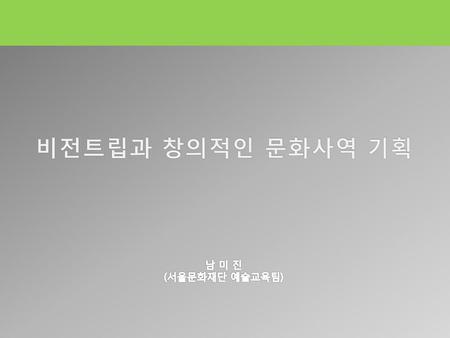 비전트립과 창의적인 문화사역 기획 남 미 진 (서울문화재단 예술교육팀).