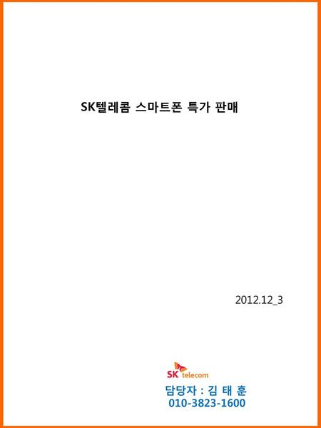 SK텔레콤 스마트폰 특가 판매 2012.12_3 담당자 : 김 태 훈 010-3823-1600.