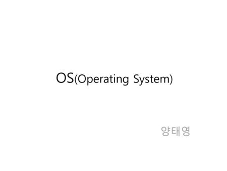 OS(Operating System) 양태영.