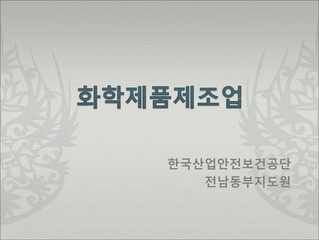 화학제품제조업 한국산업안전보건공단 전남동부지도원.