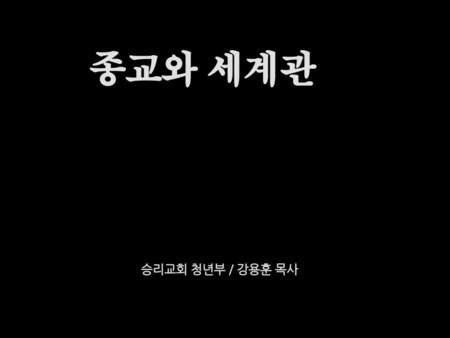 종교와 세계관 승리교회 청년부 / 강용훈 목사.