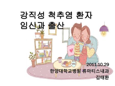 강직성 척추염 환자 임신과 출산 2011.10.29 한양대학교병원 류마티스내과 김태환.