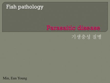 Fish pathology Parasaitic disease 기생충성 질병 Min, Eun Young.