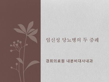 임신성 당뇨병의 두 증례 경희의료원 내분비대사내과.