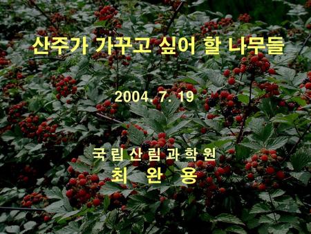 산주가 가꾸고 싶어 할 나무들 2004. 7. 19 국 립 산 림 과 학 원 최 완 용.