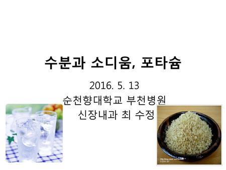 수분과 소디움, 포타슘 2016. 5. 13 순천향대학교 부천병원 신장내과 최 수정.