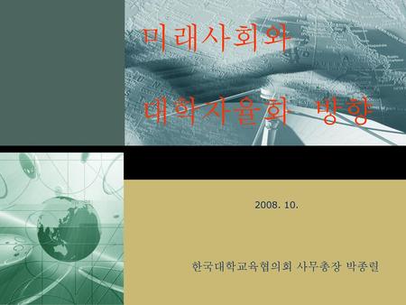 미래사회와 대학자율화 방향 2008. 10. 한국대학교육협의회 사무총장 박종렬.