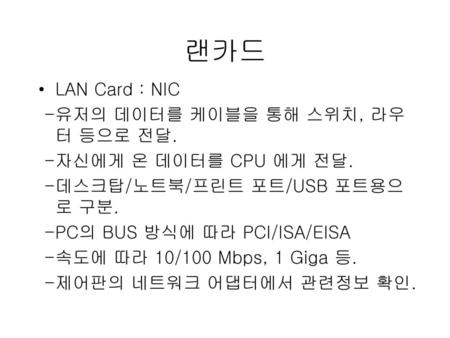 랜카드 LAN Card : NIC -유저의 데이터를 케이블을 통해 스위치, 라우터 등으로 전달.