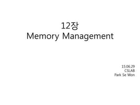 12장 Memory Management 15.06.29 CSLAB Park Se Won.
