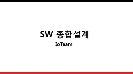 SW 종합설계 IoTeam 소프트웨어학과 종합설계 iot 서비스 프리젠테이션을 시작하겠습니다.