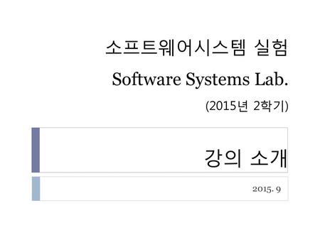 소프트웨어시스템 실험 Software Systems Lab. (2015년 2학기) 강의 소개