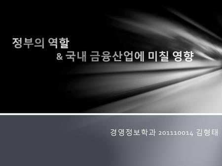 정부의 역할 		& 국내 금융산업에 미칠 영향 경영정보학과 201110014 김형태.