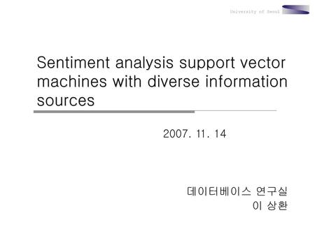 Sentiment analysis support vector machines with diverse information sources 2007. 11. 14 데이터베이스 연구실 이 상환.