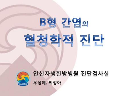 B형 간염의 혈청학적 진단 안산자생한방병원 진단검사실 우성혜, 최정아.