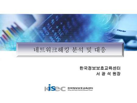네트워크해킹 분석 및 대응 한국정보보호교육센터 서 광 석 원장.