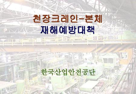 천장크레인-본체 재해예방대책 한국산업안전공단.