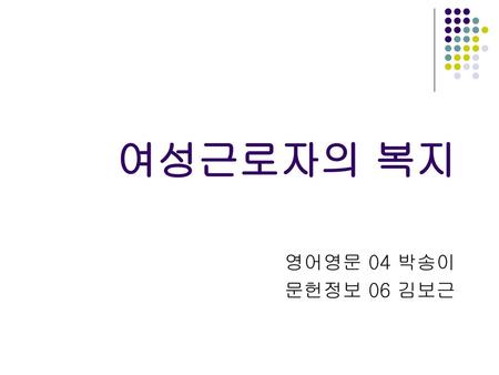 여성근로자의 복지 영어영문 04 박송이 문헌정보 06 김보근.