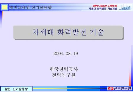 발전교육원 신기술동향 차세대 화력발전 기술 2004. 08. 19 한국전력공사 전력연구원.