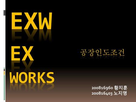 Exw ex works 공장인도조건 200816960 황지훈 200816403 노지명.