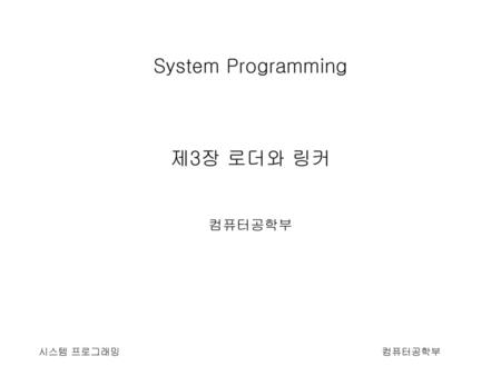 System Programming 제3장 로더와 링커 컴퓨터공학부 시스템 프로그래밍.