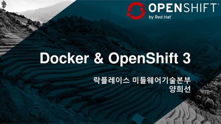 Docker & OpenShift 3 락플레이스 미들웨어기술본부 양희선 안녕하세요. 저는 락플레이스의 양희선이라고 합니다.