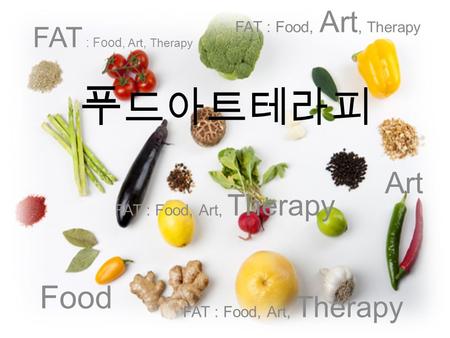 푸 드아트테라피 FAT : Food, Art, Therapy Food Art FAT : Food, Art, Therapy.