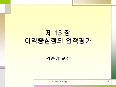 제 15 장 이익중심점의 업적평가 김순기 교수 Cost Accounting.