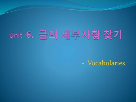 Unit 6. 글의 세부사항 찾기 - Vocabularies.