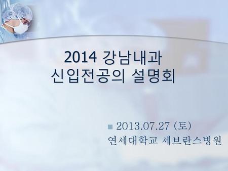 2014 강남내과 신입전공의 설명회 2013.07.27 (토) 연세대학교 세브란스병원.