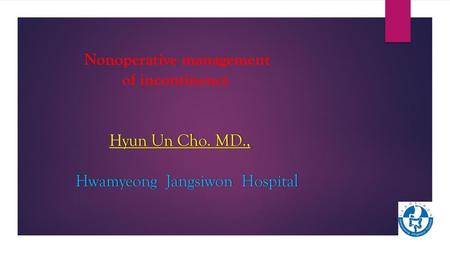 Nonoperative management of incontinence Hyun Un Cho. MD
