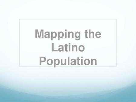 Mapping the Latino Population