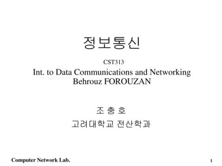 정보통신 CST313 Int. to Data Communications and Networking Behrouz FOROUZAN 조 충 호 고려대학교 전산학과.