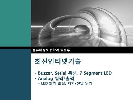컴퓨터정보공학과 권춘우 최신인터넷기술 - Buzzer, Serial 통신, 7 Segment LED - Analog 입력/출력 > LED 밝기 조절, 저항/전압 읽기.