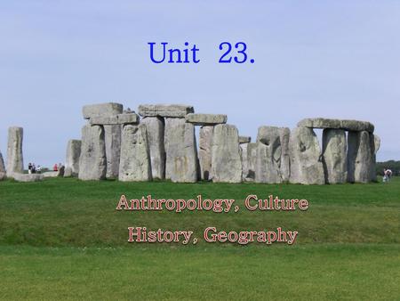 Unit 23. Anthropology, Culture History, Geography.