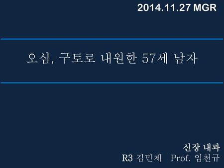 2014.11.27 MGR 오심, 구토로 내원한 57세 남자 신장 내과 R3 김민제 Prof. 임천규.