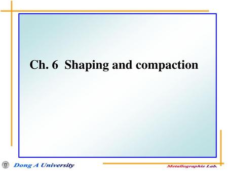 Ch. 6  Shaping and compaction