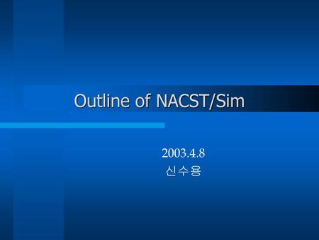 Outline of NACST/Sim 2003.4.8 신수용.
