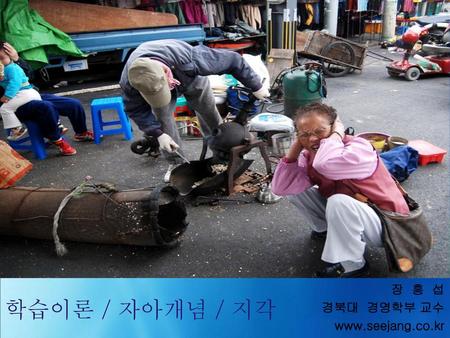 2010-11-02 장 흥 섭 경북대 경영학부 교수 www.seejang.co.kr 학습이론 / 자아개념 / 지각.