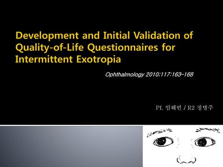 Development and Initial Validation of Quality-of-Life Questionnaires for Intermittent Exotropia Ophthalmology 2010;117:163–168 Pf. 임혜빈 / R2 정병주.