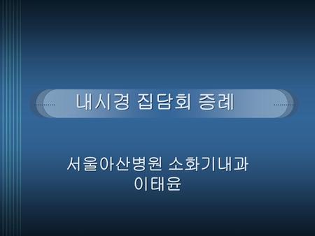 내시경 집담회 증례 서울아산병원 소화기내과 이태윤.