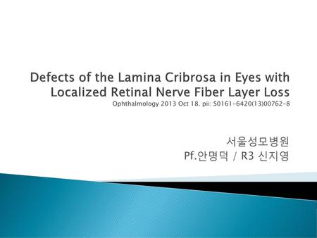 Defects of the Lamina Cribrosa in Eyes with Localized Retinal Nerve Fiber Layer Loss Ophthalmology 2013 Oct 18. pii: S0161-6420(13)00762-8 서울성모병원 Pf.안명덕.