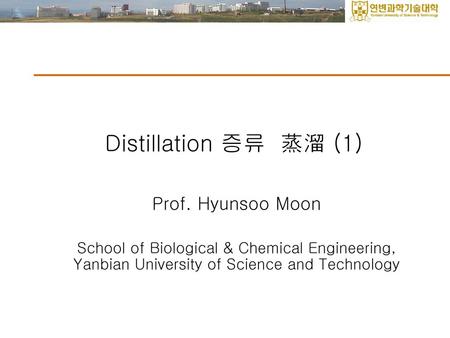 Distillation 증류 蒸溜 (1) Prof. Hyunsoo Moon
