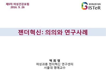 제5차 여성건강포럼 2016. 9. 26 젠더혁신: 의의와 연구사례 백 희 영 여성과총 젠더혁신 연구센터 서울대 명예교수.