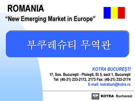 부쿠레슈티 무역관 ROMANIA “New Emerging Market in Europe” KOTRA BUCUREŞTI