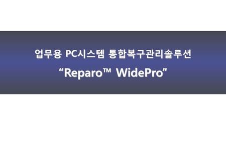 업무용 PC시스템 통합복구관리솔루션 “Reparo™ WidePro”.
