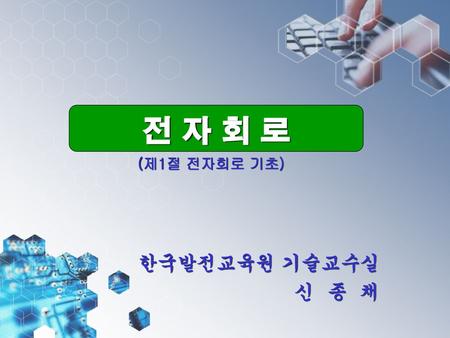 전 자 회 로 (제1절 전자회로 기초) 한국발전교육원 기술교수실 신 종 채.