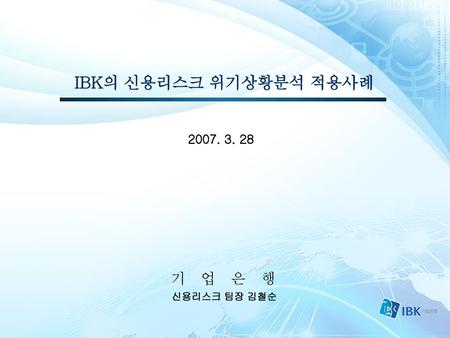 IBK의 신용리스크 위기상황분석 적용사례 기 업 은 행 신용리스크 팀장 김철순