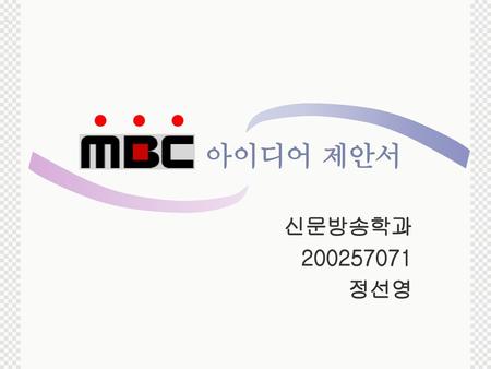                                     아이디어 제안서 신문방송학과 200257071 정선영.